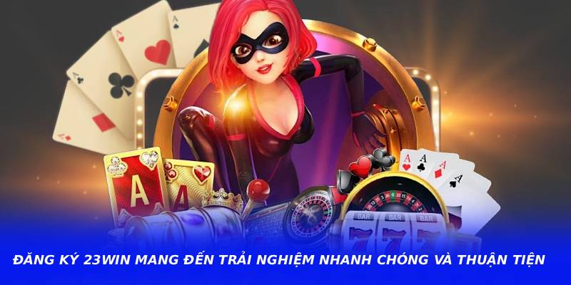 Đăng Ký 23WIN Mang Đến Trải Nghiệm Nhanh Chóng Và Thuận Tiện